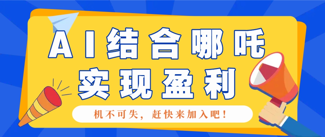 哪咤2爆火，如何利用AI结合哪吒2实现盈利，月收益5000+【附详细教程】-腾渊网创