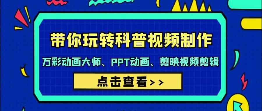 带你玩转科普视频制作-万彩动画大师、PPT动画、剪映视频剪辑(44节课)-腾渊网创
