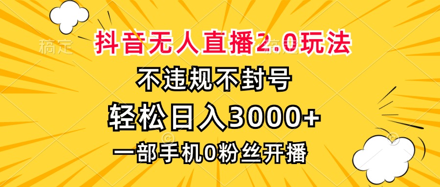 抖音无人直播2.0玩法，不违规不封号，轻松日入3000+，一部手机0粉开播-腾渊论坛