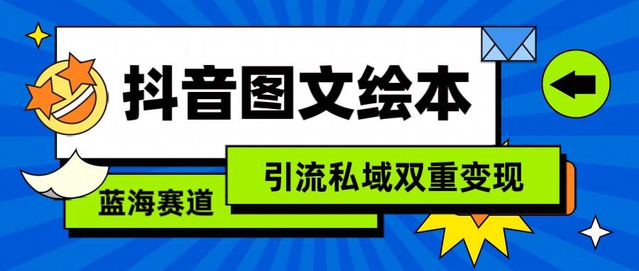 抖音图文绘本，蓝海赛道，引流私域双重变现-腾渊网创
