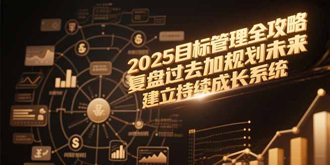 2025目标管理全攻略，复盘过去加规划未来，建立持续成长系统-腾渊网创