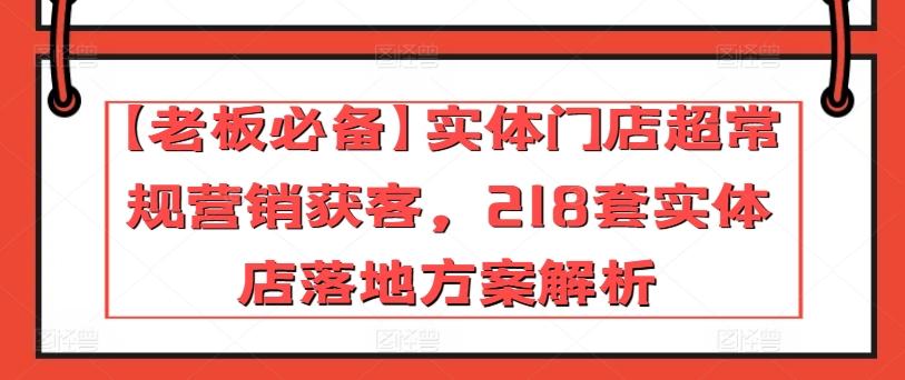 【老板必备】实体门店超常规营销获客，218套实体店落地方案解析-腾渊网创