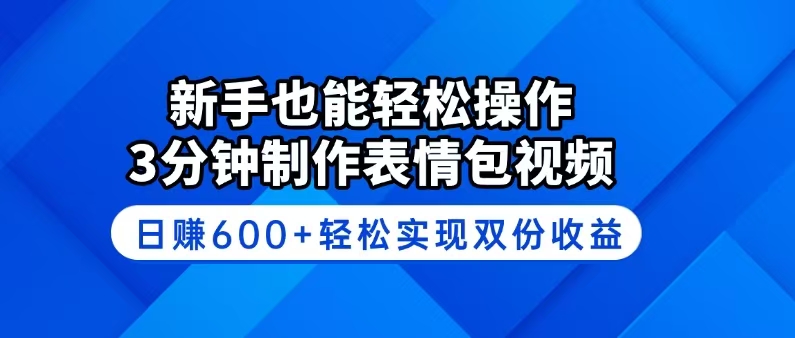 新手也能轻松操作！3分钟制作表情包视频，日赚600+轻松实现双份收益-腾渊网创
