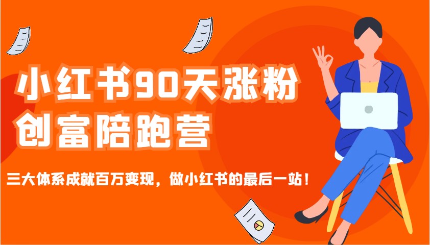 小红书90天涨粉创富陪跑营，三大体系成就百万变现，做小红书的最后一站！-腾渊网创