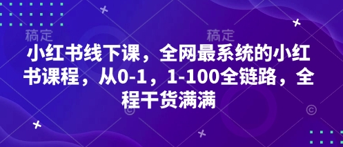 小红书线下课，全网最系统的小红书课程，从0-1，1-100全链路，全程干货满满-腾渊论坛