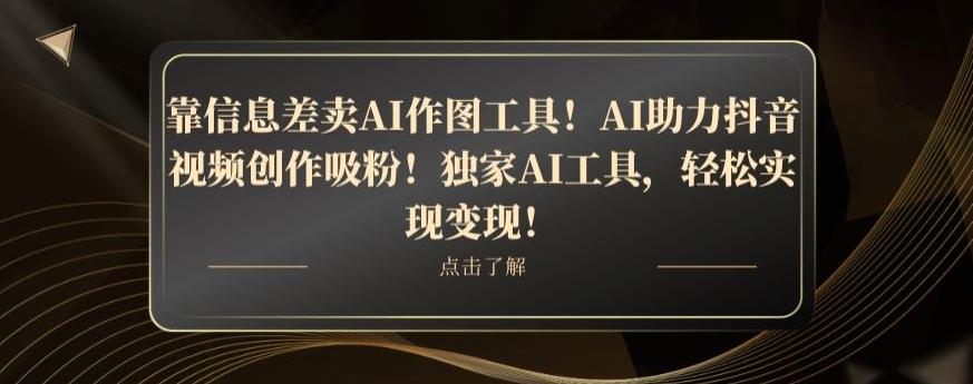 靠信息差卖AI作图工具！AI助力抖音视频创作吸粉！独家AI工具，轻松实现变现！-腾渊论坛