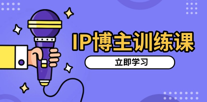 IP博主训练课，定位账号，推荐热门赛道，搭建涨粉架构，拍出更吸粉视频-腾渊网创