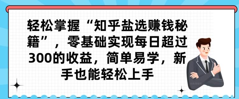 轻松掌握“知乎盐选赚钱秘籍”，零基础实现每日超过300的收益，简单易学，新手也能轻松上手-腾渊网创