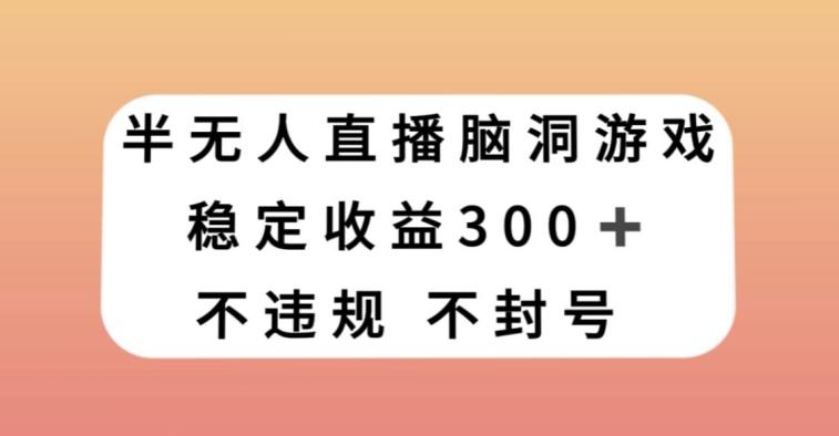 半无人直播脑洞小游戏，每天收入300+，保姆式教学小白轻松上手【揭秘】-腾渊论坛