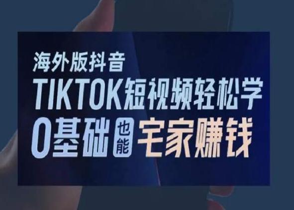 海外版抖音TikTok短视频轻松学，0基础宅家也能赚钱-腾渊网创