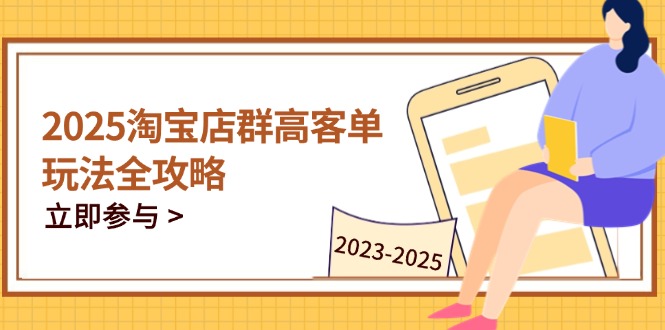 2025淘宝店群高客单玩法全攻略，把握高客单关键技巧，精通全周期运营-腾渊论坛