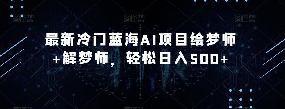 最新冷门蓝海AI项目绘梦师+解梦师，轻松日入500+【揭秘】-腾渊网创