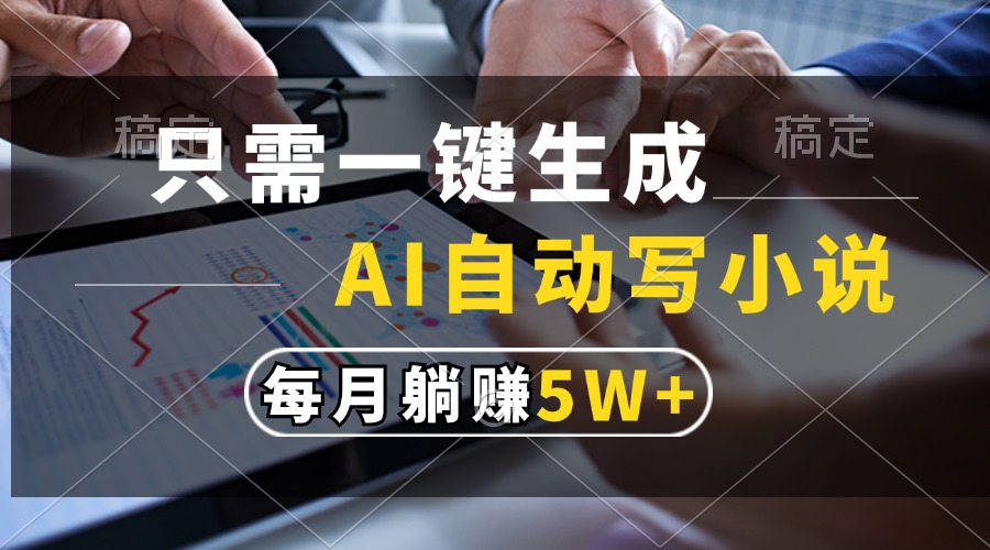 只需一键生成，AI自动写小说，每月躺赚5w+-腾渊网创