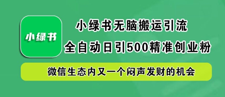 小绿书无脑搬运引流，全自动日引500精准创业粉，微信生态内又一个闷声发财的机会【揭秘】-腾渊网创