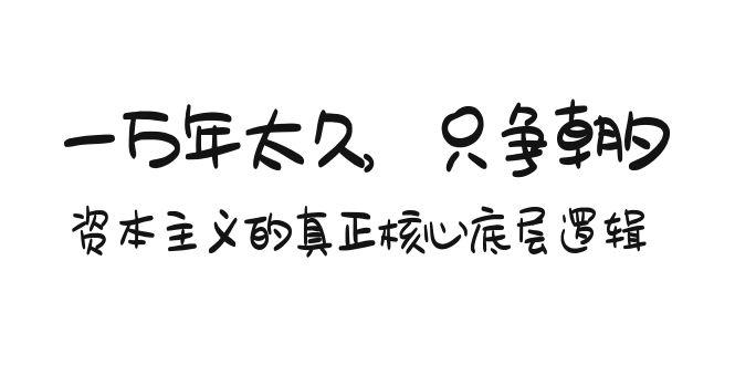 某付费文章《一万年太久，只争朝夕：资本主义的真正核心底层逻辑》-腾渊网创