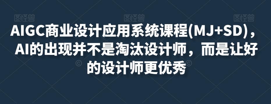 AIGC商业设计应用系统课程(MJ+SD)，AI的出现并不是淘汰设计师，而是让好的设计师更优秀-腾渊论坛