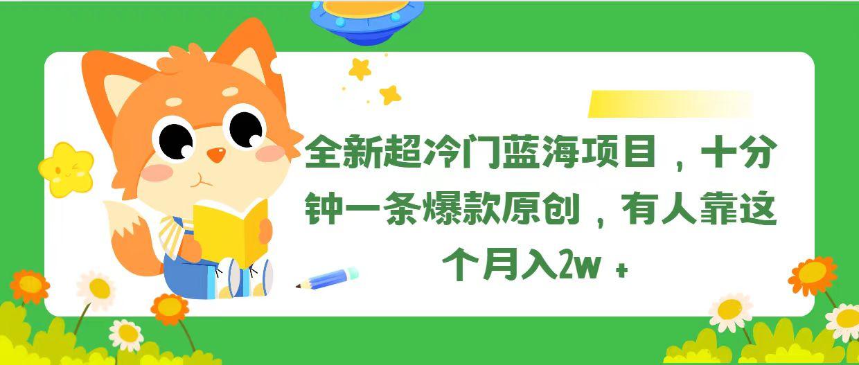 全新超冷门蓝海项目，十分钟一条爆款原创，有人靠这个月入2w＋-腾渊网创
