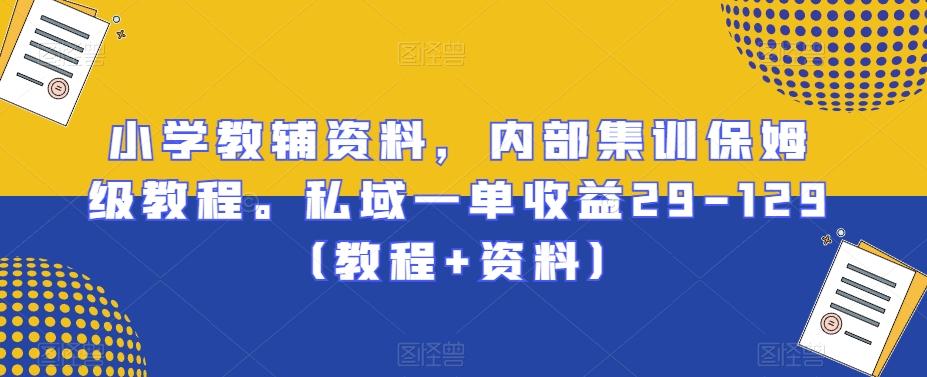 小学教辅资料，内部集训保姆级教程。私域一单收益29-129（教程+资料）-腾渊论坛