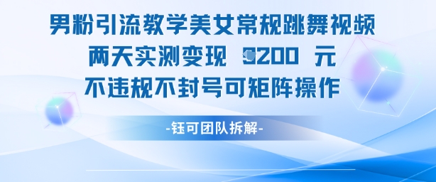男粉引流教学美女常规跳舞视频两天实测变现1k+，不违规不封号可矩阵操作-腾渊论坛
