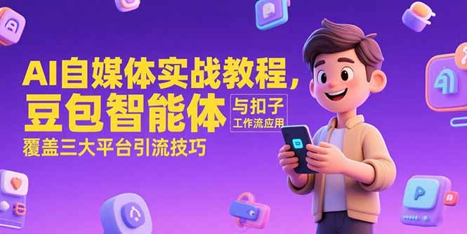 AI自媒体实战教程，豆包智能体与扣子工作流应用，覆盖三大平台引流技巧-腾渊网创