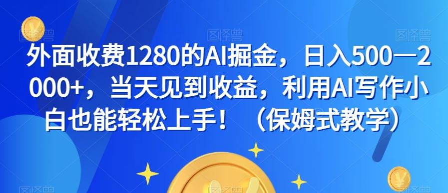 外面收费1280的AI掘金，日入500—2000+，当天见到收益，利用AI写作小白也能轻松上手！（保姆式教学）-腾渊论坛