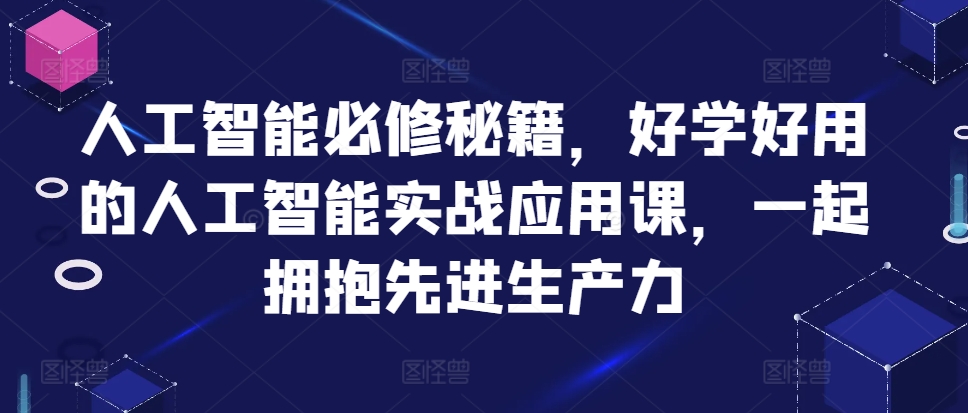 人工智能必修秘籍，好学好用的人工智能实战应用课，一起拥抱先进生产力-腾渊网创