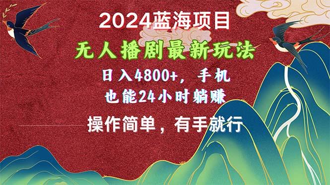 2024蓝海项目，无人播剧最新玩法，日入4800+，手机也能操作简单有手就行-腾渊网创