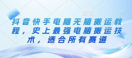 抖音快手电脑无脑搬运教程，史上最强电脑搬运技术，适合所有赛道-腾渊网创