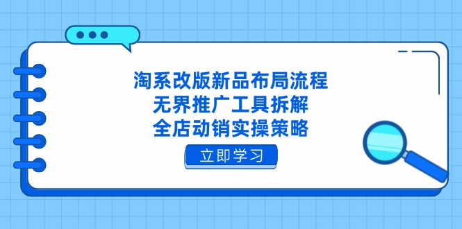 淘系改版新品布局流程，无界推广工具拆解，全店动销实操策略-腾渊论坛