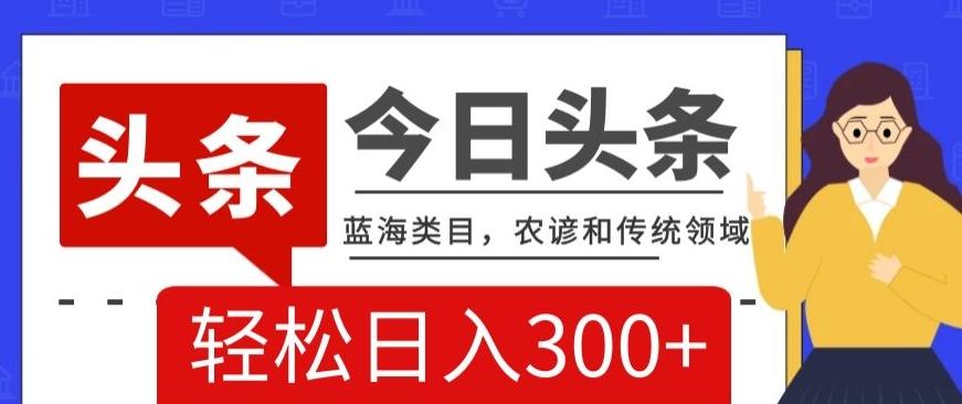 AI头条传统和农谚领域，蓝海类目，搬运+AI优化，轻松日入300+【揭秘】-腾渊论坛