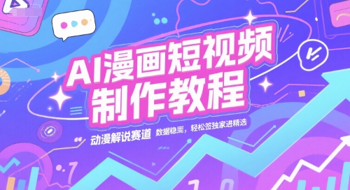 AI漫画短视频制作教程，动漫解说赛道，数据稳定且流量高，轻松签独家进精选-腾渊网创