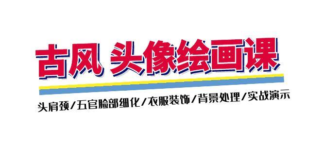 古风-头像绘画课-2期：头肩颈/五官脸部细化/衣服装饰/背景处理/实战演示-腾渊论坛