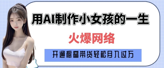 爆火AI小女孩从1岁到80岁制作教程拆解，纯原创制作，日入多张-腾渊网创