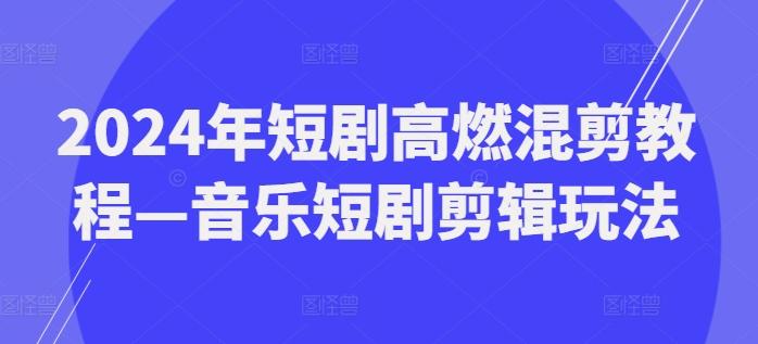 2024年短剧高燃混剪教程—音乐短剧剪辑玩法-腾渊论坛