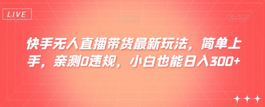 快手无人直播带货最新玩法，简单上手，亲测0违规，小白也能日入300+【揭秘】-腾渊论坛
