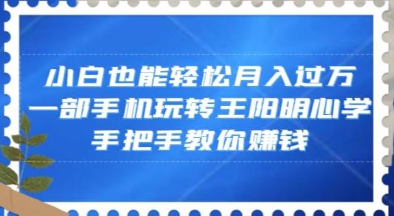 小白也能轻松月入过万，一部手机玩转王阳明心学，手把手教你赚钱【揭秘】-腾渊网创