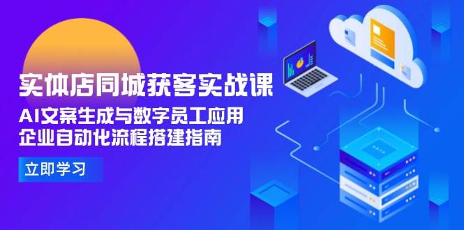实体店同城获客实战课，AI文案生成与数字员工应用,企业自动化流程搭建指南-腾渊网创