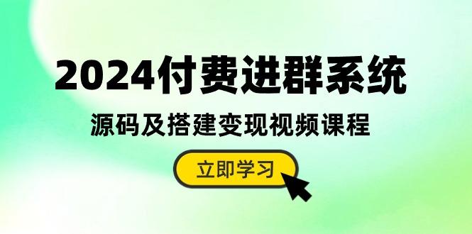 2024付费进群系统，源码及搭建变现视频课程(教程+源码-腾渊网创