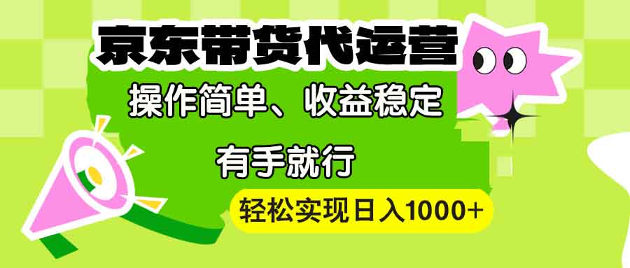 【京东带货代运营】操作简单、收益稳定、有手就行！轻松实现日入1000+-腾渊网创