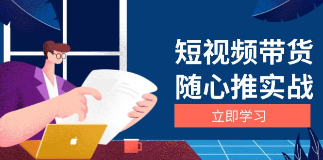 短视频带货随心推实战：涵盖选品到放量，详解涨粉、口碑分提升与广告逻辑-腾渊网创