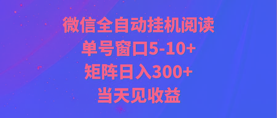 全自动挂机阅读 单号窗口5-10+ 矩阵日入300+ 当天见收益-腾渊网创