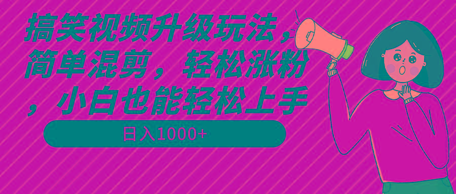 搞笑视频升级玩法，简单混剪，轻松涨粉，小白也能上手，日入1000+教程+素材-腾渊网创