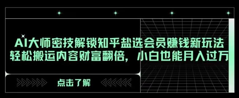 AI大师密技解锁知乎盐选会员赚钱新玩法，轻松搬运内容财富翻倍，小白也能月入过万【揭秘】-腾渊论坛