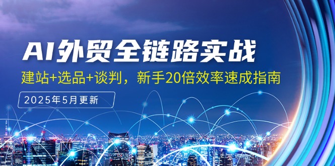 AI外贸全链路实战，建站+选品+谈判，新手20倍效率速成指南-腾渊网创