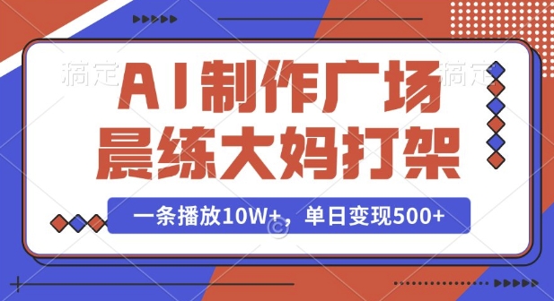 AI制作广场晨练大妈打架，一条播放10W+，单日变现多张【揭秘】-腾渊网创
