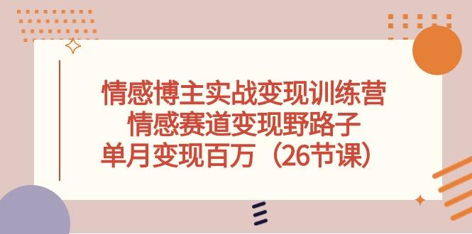 情感博主实战变现训练营，情感赛道变现野路子，单月变现百万(26节课-腾渊论坛