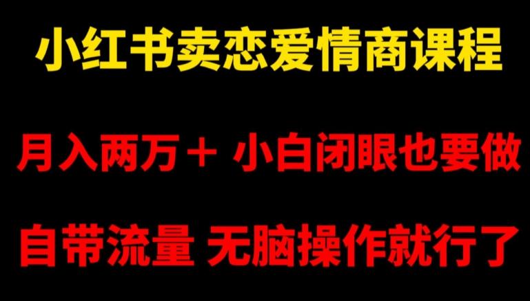 小红书卖恋爱情商课程，月入两万＋，小白闭眼也要做，自带流量，无脑操作就行了【揭秘】-腾渊网创