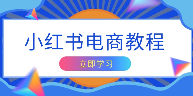 小红书电商教程，掌握帐号定位与内容创作技巧，打造爆款，实现商业变现-腾渊网创