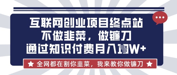 互联网创业尽头-不做韭菜，做镰刀，通过知识付费月入10个【揭秘】-腾渊网创
