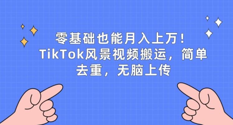 零基础也能月入上w，TikTok风景视频搬运，简单去重，无脑上传【揭秘】-腾渊论坛
